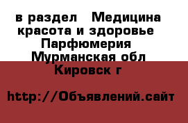  в раздел : Медицина, красота и здоровье » Парфюмерия . Мурманская обл.,Кировск г.